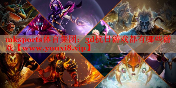 mksports体育集团：3d抗日游戏都有哪些游戏